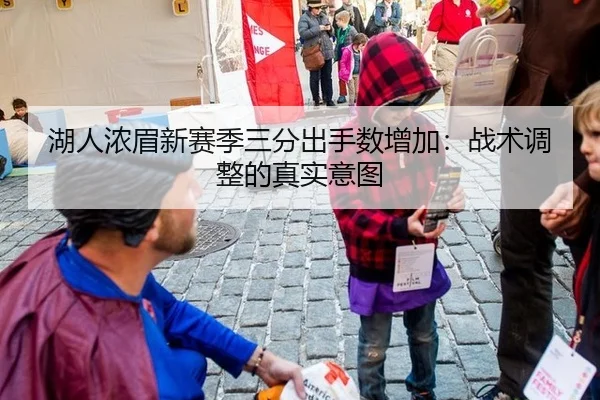 湖人浓眉新赛季三分出手数增加：战术调整的真实意图